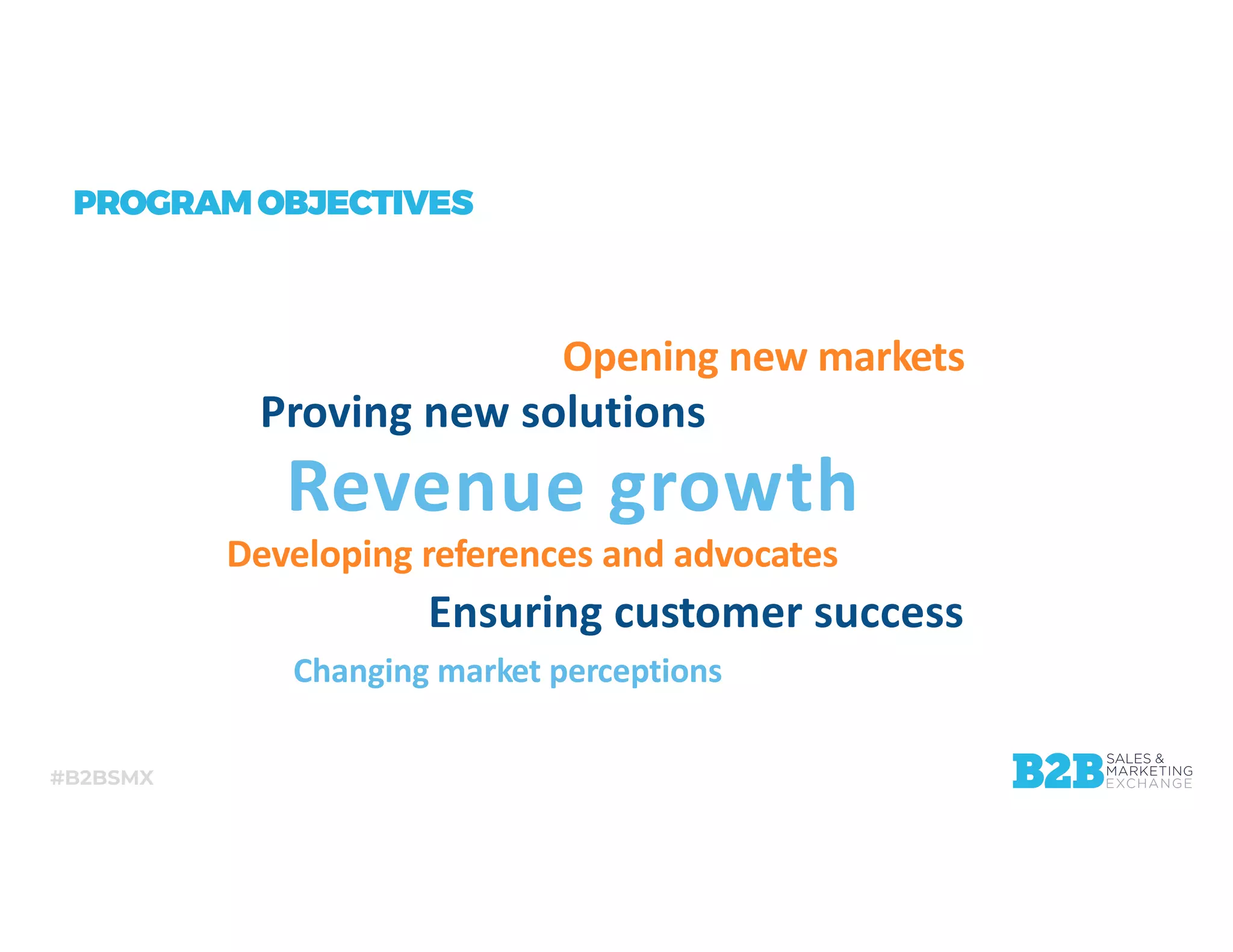 #B2BSMX
PROGRAMOBJECTIVES
Revenue growth
Opening new markets
Proving new solutions
Developing references and advocates
Changing market perceptions
Ensuring customer success
 