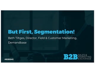 #B2BSMX
But First, Segmentation!
Beth Tiltges, Director, Field & Customer Marketing,
Demandbase
 