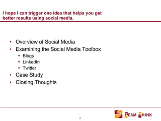 I hope I can trigger one idea that helps you get better results using social media. Overview of Social Media Examining the Social Media Toolbox Blogs  LinkedIn Twitter Case Study Closing Thoughts 