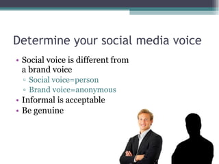 Determine your social media voice <ul><li>Social voice is different from a brand voice </li></ul><ul><ul><li>Social voice=...