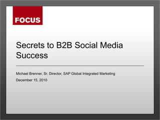 Secrets to B2B Social Media Success Michael Brenner, Sr. Director, SAP Global Integrated Marketing December 15, 2010 