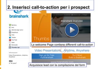 2. Inserisci call-to-action per i prospect




            La welcome Page contiene differenti call-to-action




           Acquisisce lead con la compilazione del form
 