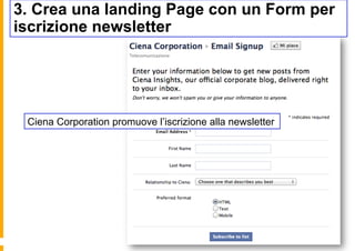 3. Crea una landing Page con un Form per
iscrizione newsletter




 Ciena Corporation promuove l’iscrizione alla newsletter
 
