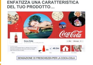 ENFATIZZA UNA CARATTERISTICA
DEL TUO PRODOTTO…




    SENSAZIONE DI FRESCHEZZA PER LA COCA-COLA
 