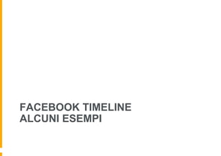 FACEBOOK TIMELINE
ALCUNI ESEMPI
 
