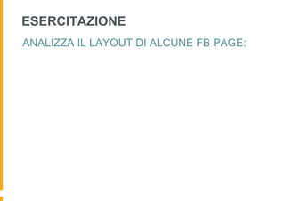 ESERCITAZIONE
ANALIZZA IL LAYOUT DI ALCUNE FB PAGE:
 