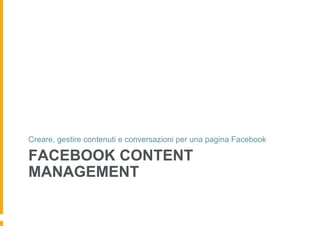 Creare, gestire contenuti e conversazioni per una pagina Facebook

FACEBOOK CONTENT
MANAGEMENT
 