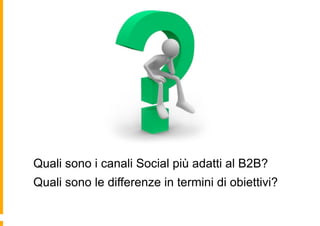 Quali sono i canali Social più adatti al B2B?
Quali sono le differenze in termini di obiettivi?
 
