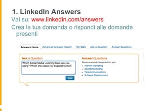 1. LinkedIn Answers
Vai su: www.linkedin.com/answers
Crea la tua domanda o rispondi alle domande
 presenti
 