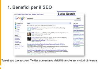1. Benefici per il SEO
                                             Social Search




Tweet suo tuo account Twitter aumentano visibilità anche sui motori di ricerca
 
