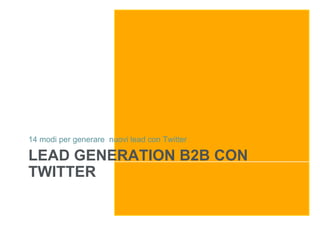 14 modi per generare nuovi lead con Twitter

LEAD GENERATION B2B CON
TWITTER
 