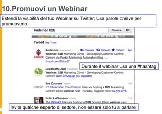 10.Promuovi un Webinar
Estendi la visibilità del tuo Webinar su Twitter; Usa parole chiave per
promuoverlo




                                        Durante il webinar usa una #hashtag




    Invita qualche esperto di settore, non essere solo tu a parlare
 