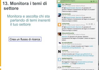 13. Monitora i temi di
settore
  Monitora e ascolta chi sta
   parlando di temi inerenti
   il tuo settore


   Crea un flusso di ricerca
 