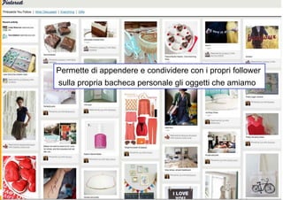 Permette di appendere e condividere con i propri follower
sulla propria bacheca personale gli oggetti che amiamo
 