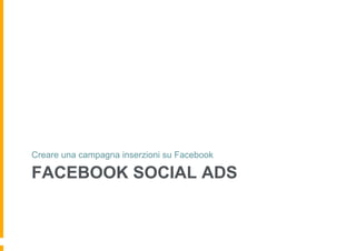 Creare una campagna inserzioni su Facebook

FACEBOOK SOCIAL ADS
 