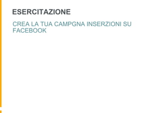ESERCITAZIONE
CREA LA TUA CAMPGNA INSERZIONI SU
FACEBOOK
 