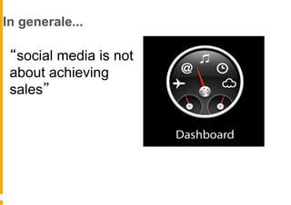 In generale...

 “social media is not
 about achieving
 sales”
 