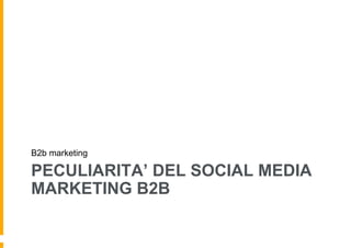 B2b marketing

PECULIARITA’ DEL SOCIAL MEDIA
MARKETING B2B
 
