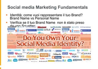 Social media Marketing Fundamentals
§  Identità: come vuoi rappresentare il tuo Brand?
    Brand Name vs Personal Name
§  Verifica se il tuo Brand Name non è stato preso
    da uno Squatter:
 