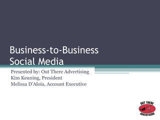 Business-to-Business  Social Media Presented by: Out There Advertising Kim Keuning, President Melissa D’Aloia, Account Executive 