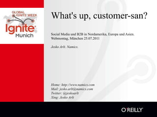 What'sup, customer-san? Social Media und B2B in Nordamerika, Europa und Asien. Webmontag, München 25.07.2011 Jesko Arlt. Namics. Home: http://www.namics.com Mail: jesko.arlt@namics.com Twitter: @jeskoarlt Xing: Jesko Arlt 