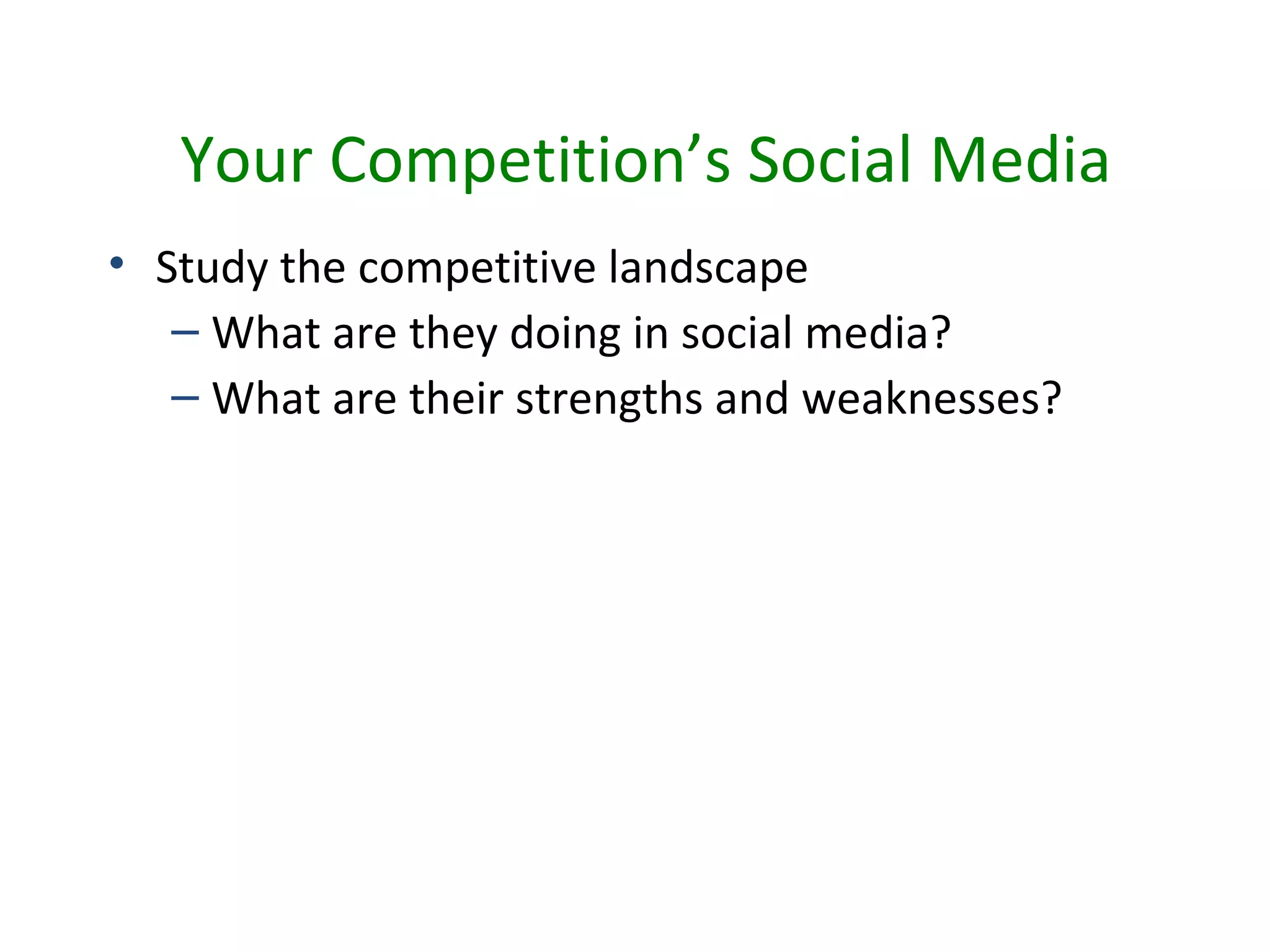 Your Competition’s Social Media
• Study the competitive landscape
   – What are they doing in social media?
   – What are their strengths and weaknesses?
 