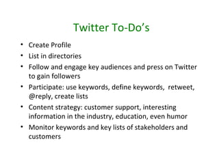 Twitter To-Do’s
• Create Profile
• List in directories
• Follow and engage key audiences and press on Twitter
  to gain fo...