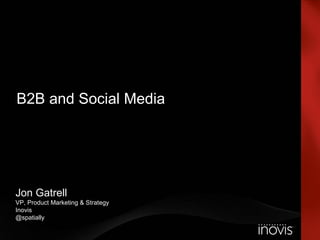 B2B and Social Media Jon Gatrell VP, Product Marketing & Strategy Inovis @spatially 