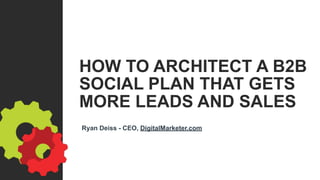 HOW TO ARCHITECT A B2B
SOCIAL PLAN THAT GETS
MORE LEADS AND SALES
Ryan Deiss - CEO, DigitalMarketer.com
 