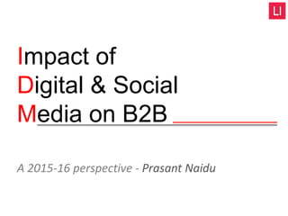 Impact of
Digital & Social
Media on B2B
A 2015-16 perspective - Prasant Naidu
 