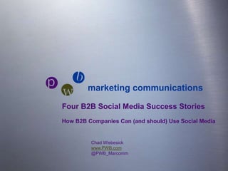 marketing communications  pwb Four B2B Social Media Success Stories How B2B Companies Can (and should) Use Social Media Chad Wiebesick www.PWB.com @PWB_Marcomm 