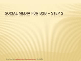 SOCIAL MEDIA FÜR B2B – STEP 2
Daniel Schmidt | me@dpschmidt.ch | www.futurecrm.ch | 28.10.2010
 