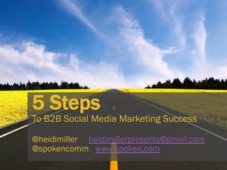 1
5 Steps
To B2B Social Media Marketing Success
@heidimiller heidimillerpresents@gmail.com
@spokencomm www.spoken.com
 