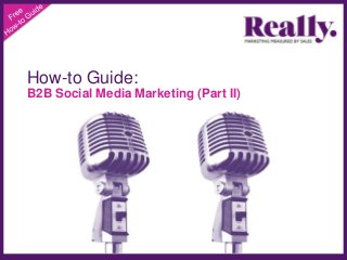 How-to Guide:
B2B Social Media Marketing (Part II)
 