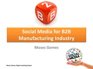 Moses Gomes, Digital marketing Expert
Social Media for B2B
Manufacturing Industry
Moses Gomes
 