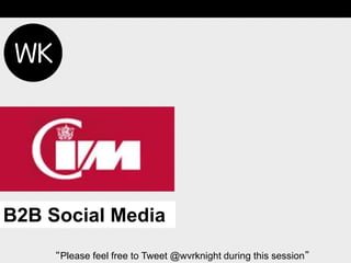 B2B Social Media
     “Please feel free to Tweet @wvrknight during this session”
 
