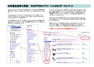Google.comにおいて「linear guide」を検索すると、「Everything」の検索結果が              こういったショッピングセクションを提供しているのは、現在、米、英、独、仏、露、
表示される。そのほか、Images、Video、News、そしてShoppingセクションがあ
表示される そのほか I             Vid  N  そしてSh      i セクシ ンがあ              印、日、韓などの各国となっている。（日本のGoolge.co.jpで「直動ガイド」や「直
                                                                   印 日 韓などの各国とな ている （日本のG l       j で「直動ガイド や「直
る。                                                                 動案内機器」を検索し、ショッピングを見ると、日本トムソンの製品が表示され、
                                                                   「伝動機ドットコムヤフー」へリンクされる。以下、各国は各様に同様のオンライ
このShoppingをクリックすると、 「linear guide」をオンラインで販売している                    ンECサイトへリンクされている）
Amazon、Grainger、Enco、Drillspot、sdp-si、eBay、Firgelli Automationなど
               ダ    表 さ る。
Linear Guideのベンダーが表示される。                                                     （ある  各国         ）    pp g 、         タ
                                                                   Google.com（あるいは各国Googleサイト）のShoppingは、ECサイトのポータ
                                                                      g                g
                                                                   ルとして機能している。そしてこのShoppingは上記以外の他国にも随時、展開
これを価格順に並べ替えたり、「在庫あり」「Google Checkout」「送料無償」「新                      されてゆくと見られる。
製品」でフィルターすることも、あるいは価格範囲、製品ブランドごと、販売店ごと
に抽出することも可能となっている。                                                  圧倒的なアクセスユーザ数を誇るGoogleが、B2C/B2B向けECサイトのトップ
                                                                   ポータルとして機能し、そこに参加するAmazonやeBay，そしてGrainger、
                                                                   DrillSpotといった競合ベンダーが顧客を奪い合う熾烈な戦いが始まっている。
                                                                   DrillSpotといった競合ベンダーが顧客を奪い合う熾烈な戦いが始まっている

                                                                   この現状、そして将来に対応する戦略構築が求められる。
 