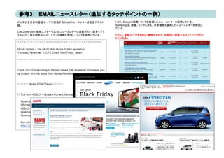 ホンダが全世界の登録ユーザに発信するEmailニュースレターは完全テキスト       トヨタ、Sanyoは画像、リンクを装備したニュースレターを配信している。
版。
版                                           Samsungは 画像 リンクに加え 共有機能も装備したニュースレターを発信し
                                            Samsungは、画像、リンクに加え、共有機能も装備したニュースレターを発信し
                                            ている。
CNCZone.com（機械工フォーラム）のニュースレターは最新ポスト、最多リプラ
イスレッド、最多閲覧スレッド、イベント情報を発信し、リンクを提供している。       ただし、登録ユーザを如何に獲得するかと、定期的に発信するコンテンツがポイ
                                            ントになる。
 