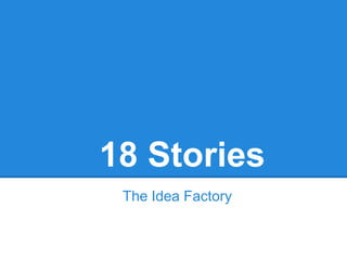 18 Stories
 The Idea Factory
 