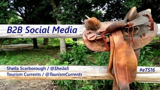 @SheilaS
@TourismCurrents
B2B Social Media
Sheila Scarborough / @SheilaS
Tourism Currents / @TourismCurrents
#eTS16
 