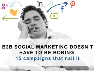 B2B SOCIAL MARKET ING DOESN’ T 
HAVE TO BE BORING: 
15 campaigns that nai l it 
One Winthrop Square FL5, Boston MA 02110 | www.brafton.com | 617.206.3040 
 