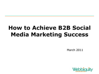 How to Achieve B2B Social Media Marketing Success March 2011 