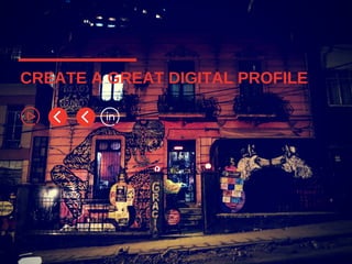CREATE A GREAT DIGITAL PROFILE
 