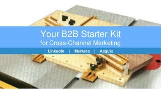 Your B2B Starter Kit
for Cross-Channel Marketing
LinkedIn | Marketo | Acquia
 