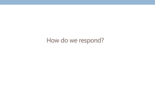 How do we respond?
 