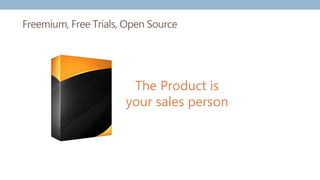 Freemium, Free Trials, Open Source
The Product is
your sales person
 