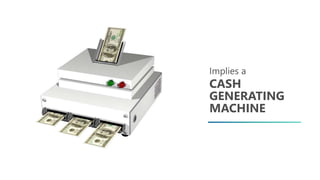 Implies a
CASH
GENERATING
MACHINE
 