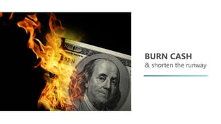 BURN CASH
& shorten the runway
 
