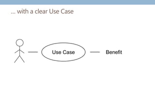 … with a clear Use Case
Use Case Benefit
 