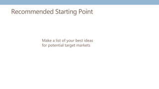 Recommended Starting Point
Make a list of your best ideas
for potential target markets
 